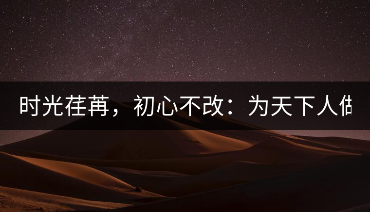 時(shí)光荏苒，初心不改：為天下人做好茶！