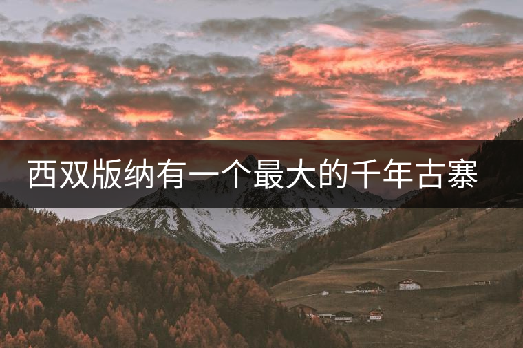 西雙版納有一個最大的千年古寨“純粹的布朗族家” 西雙版納有一個最大的千年古寨“純粹的布朗族家”