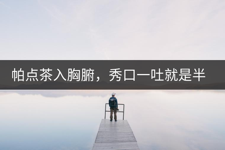 帕點(diǎn)茶入胸腑，秀口一吐就是半座布朗山