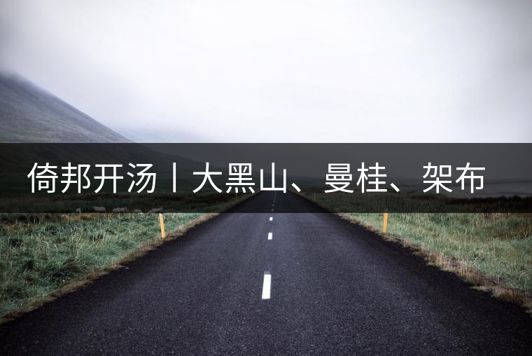 倚邦開湯丨大黑山、曼桂、架布、貓耳朵