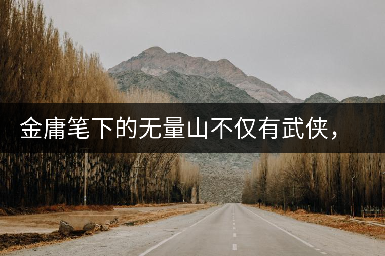 金庸筆下的無量山不僅有武俠，還有好茶