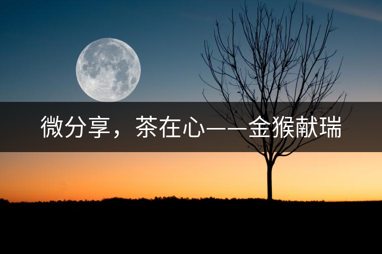 微分享，茶在心——金猴獻瑞