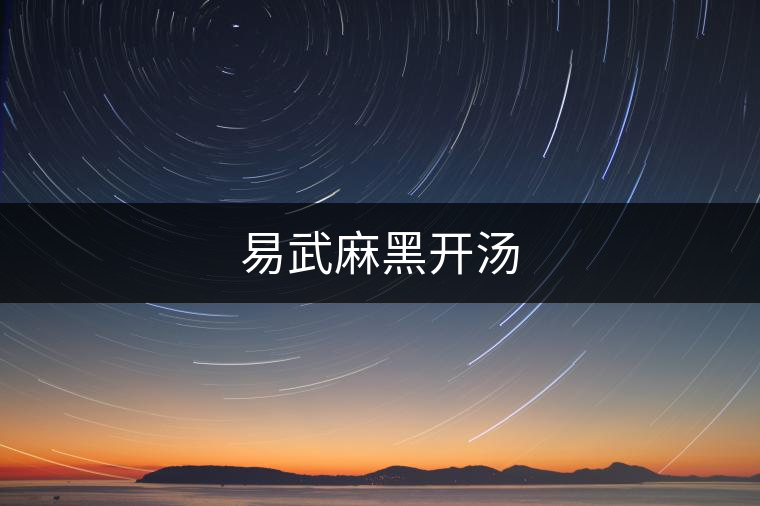 易武麻黑開(kāi)湯 易武麻黑開(kāi)湯
