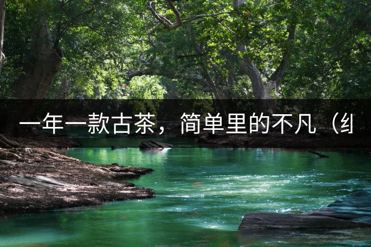 一年一款古茶，簡(jiǎn)單里的不凡（組圖）