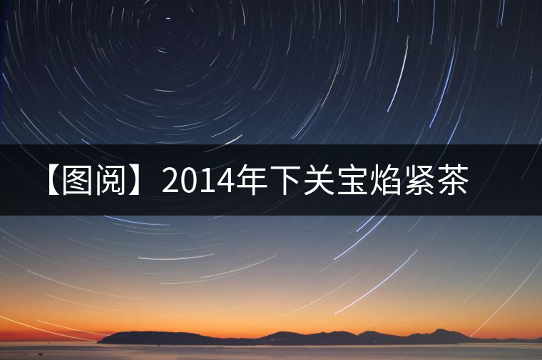 【圖閱】2014年下關寶焰緊茶開湯