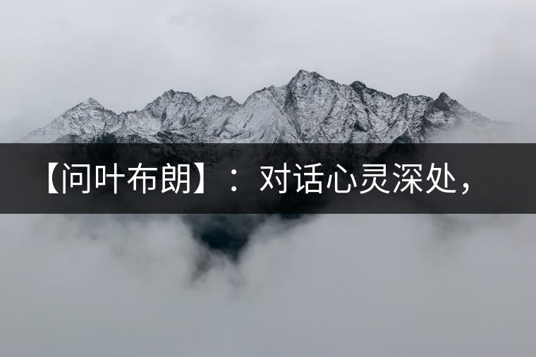 【問葉布朗】：對話心靈深處，感受布朗神韻