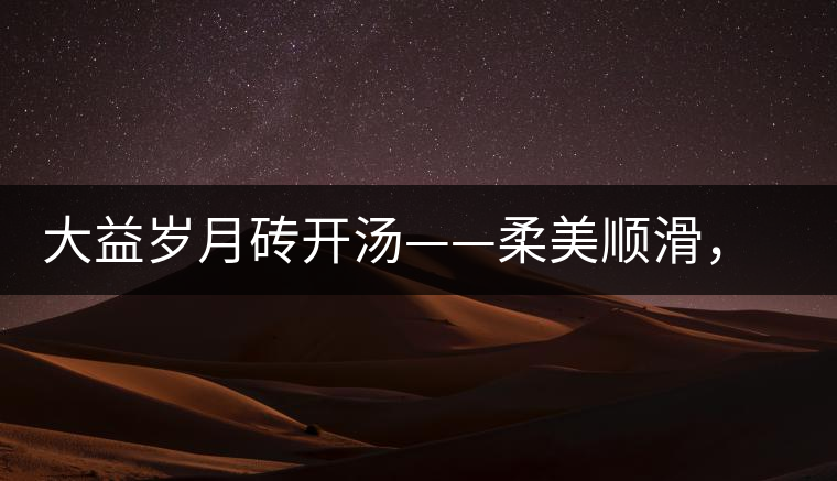 大益歲月磚開湯——柔美順滑，醇厚飽滿