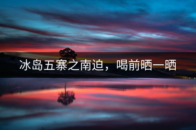 冰島五寨之南迫，喝前曬一曬