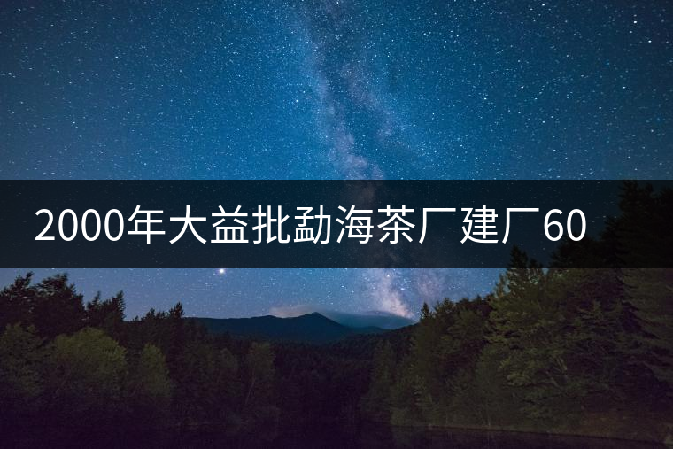 2000年大益批勐海茶廠建廠60周年紀念餅 2000年大益批勐海茶廠建廠60周年紀念餅