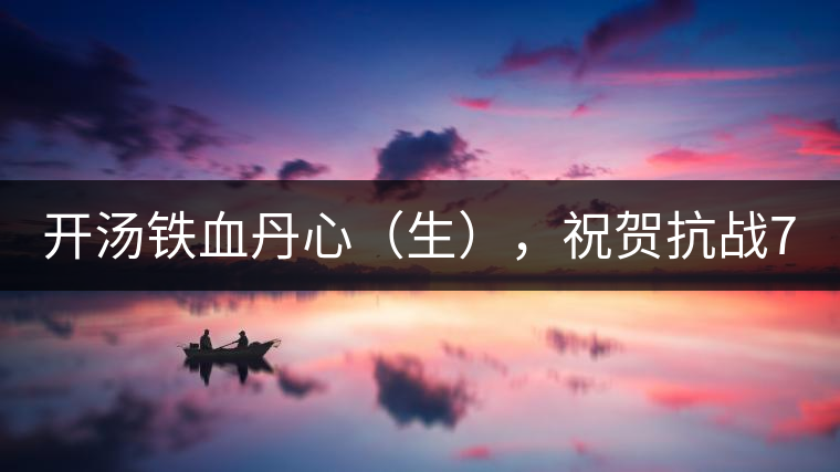 開湯鐵血丹心（生），祝賀抗戰(zhàn)70年周年勝利