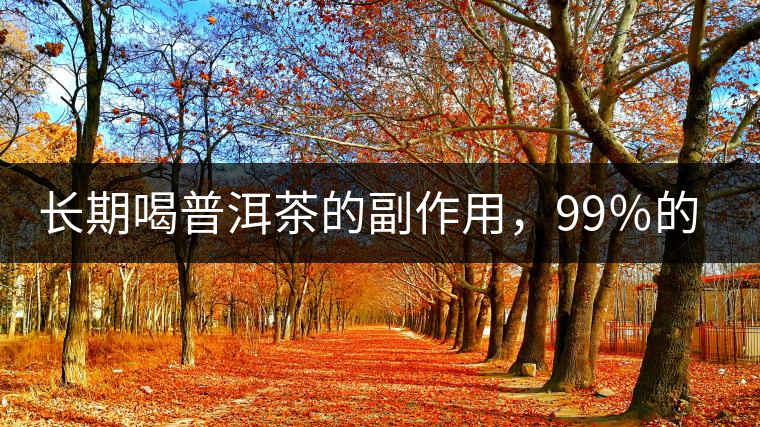 長期喝普洱茶的副作用，99％的人都中招了