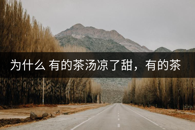 為什么 有的茶湯涼了甜，有的茶湯涼了苦？