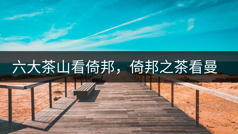 六大茶山看倚邦，倚邦之茶看曼松