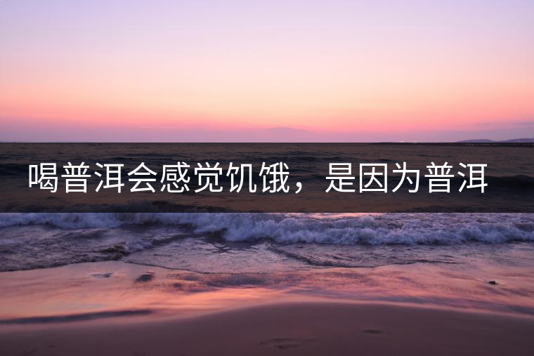 喝普洱會感覺饑餓，是因為普洱茶刮油嗎?
