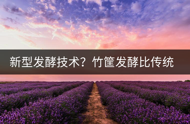 新型發(fā)酵技術(shù)？竹筐發(fā)酵比傳統(tǒng)渥堆要好？
