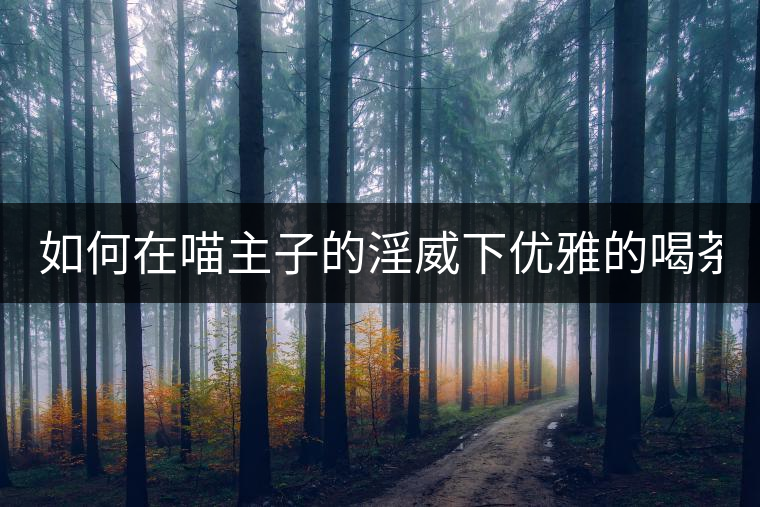 如何在喵主子的淫威下優(yōu)雅的喝茶？