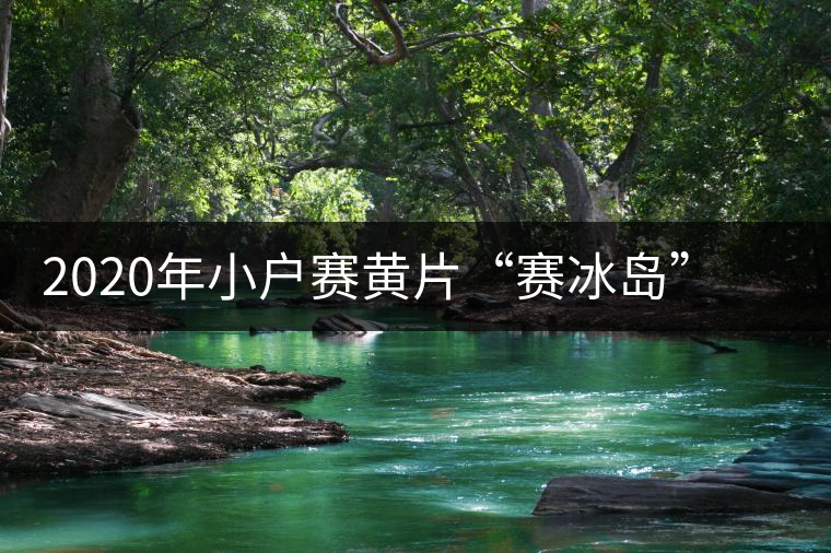 2020年小戶賽黃片“賽冰島”的小戶賽，香揚(yáng)鮮醇冰糖甜