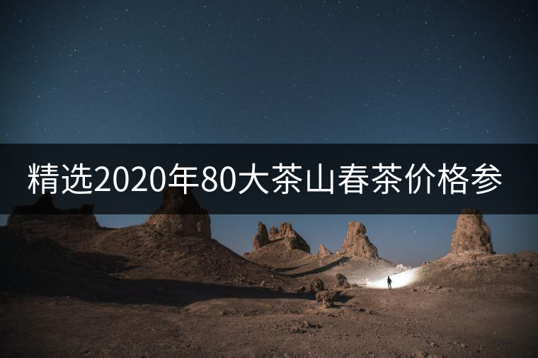 精選2020年80大茶山春茶價格參考！