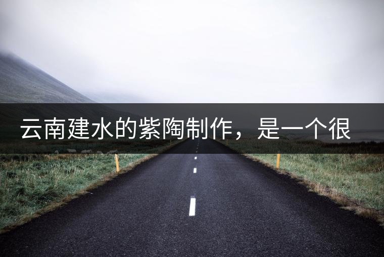 云南建水的紫陶制作，是一個(gè)很有趣的手藝活