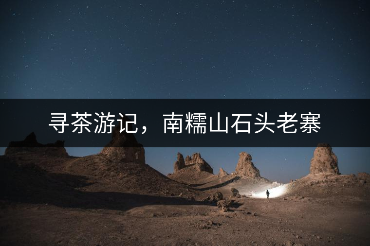 尋茶游記，南糯山石頭老寨