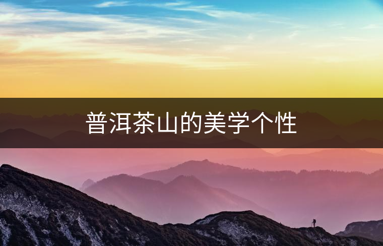 普洱茶山的美學(xué)個(gè)性 普洱茶山的美學(xué)個(gè)性