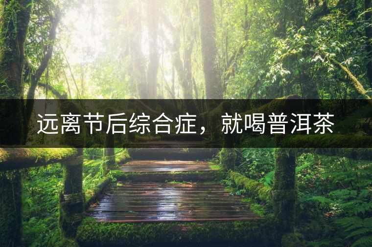 遠(yuǎn)離節(jié)后綜合癥，就喝普洱茶