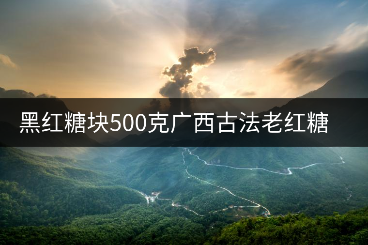 黑紅糖塊500克廣西古法老紅糖姜水老黑糖姜茶姜水月子大姨媽產(chǎn)婦