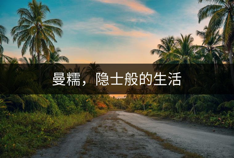 曼糯，隱士般的生活