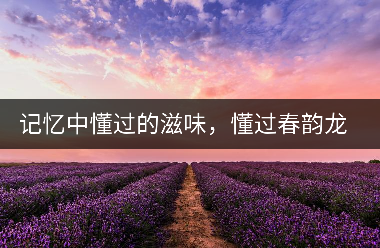 記憶中懂過(guò)的滋味，懂過(guò)春韻龍珠