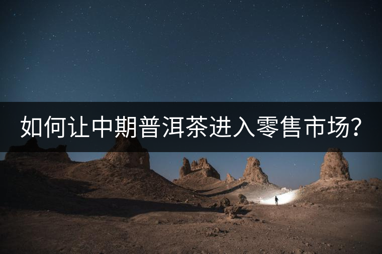如何讓中期普洱茶進入零售市場？