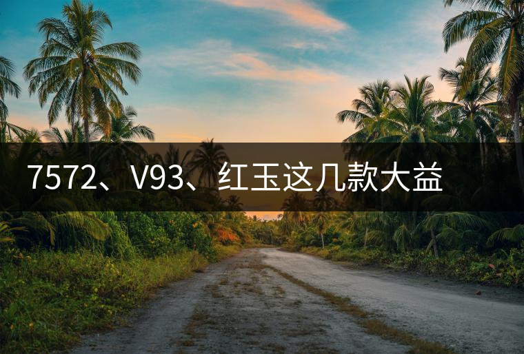 7572、V93、紅玉這幾款大益熟茶在近期零售市場(chǎng)前景如何？