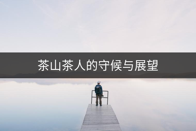 茶山茶人的守候與展望