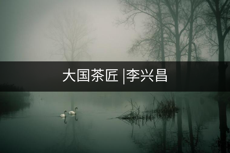 大國茶匠 |李興昌