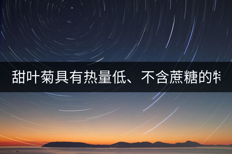 甜葉菊具有熱量低、不含蔗糖的特點(diǎn)！