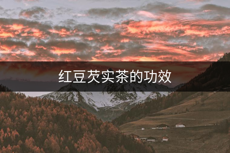 紅豆芡實(shí)茶的功效 紅豆芡實(shí)茶的功效