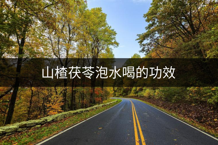 山楂茯苓泡水喝的功效