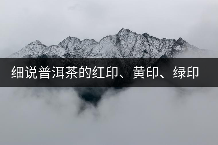 細(xì)說普洱茶的紅印、黃印、綠印、藍(lán)印的含義