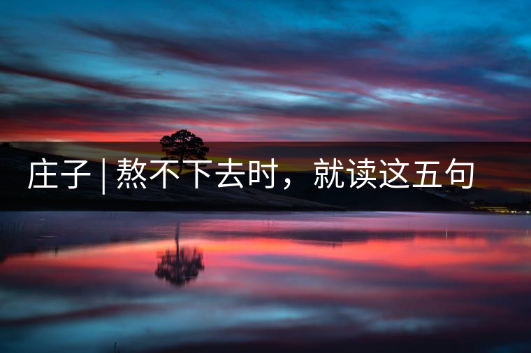 莊子 | 熬不下去時，就讀這五句話