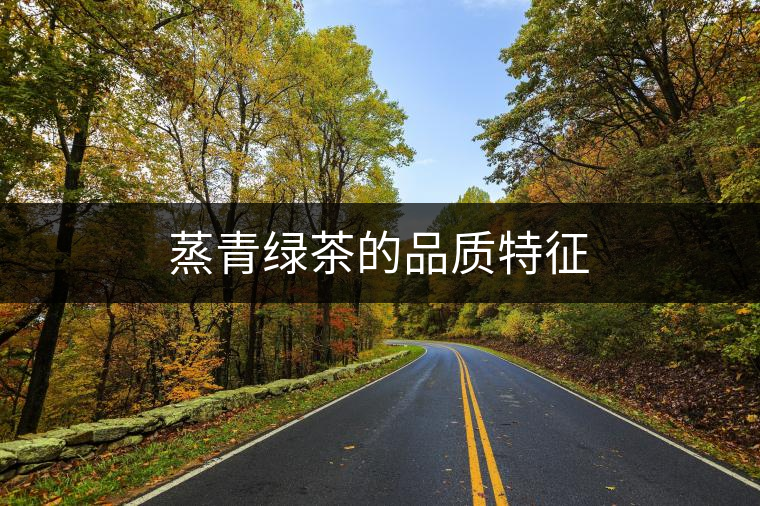 蒸青綠茶的品質(zhì)特征 蒸青綠茶的品質(zhì)特征