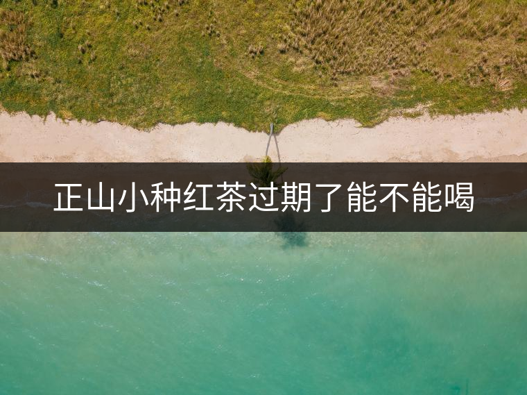 正山小種紅茶過(guò)期了能不能喝 正山小種紅茶過(guò)期了能不能喝