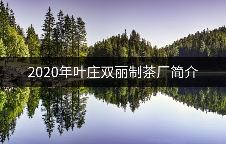 2020年葉莊雙麗制茶廠簡(jiǎn)介 2020年葉莊雙麗制茶廠簡(jiǎn)介
