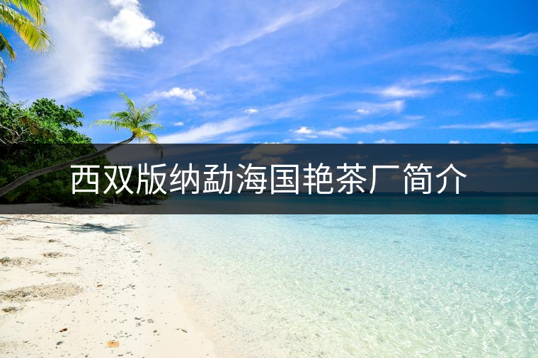 西雙版納勐海國(guó)艷茶廠簡(jiǎn)介