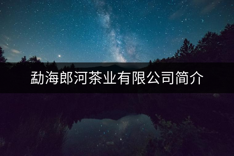勐海郎河茶業(yè)有限公司簡(jiǎn)介