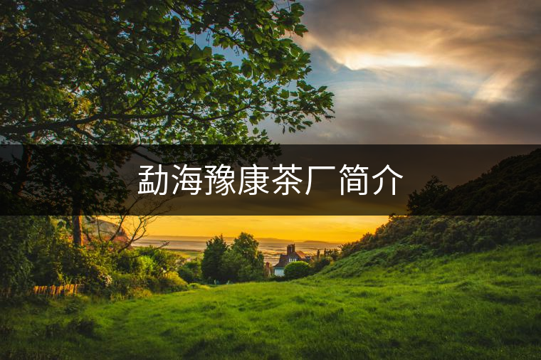 勐海豫康茶廠簡(jiǎn)介 勐海豫康茶廠簡(jiǎn)介