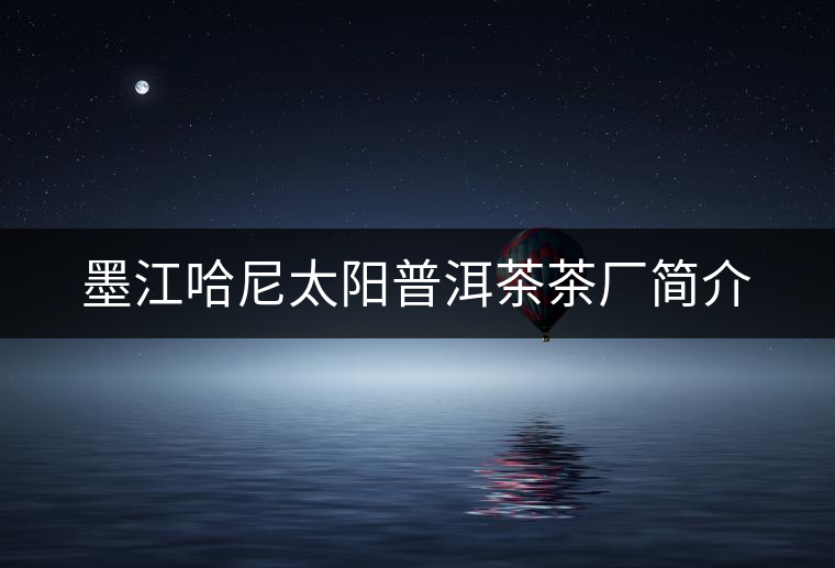 墨江哈尼太陽普洱茶茶廠簡(jiǎn)介 墨江哈尼太陽普洱茶茶廠簡(jiǎn)介