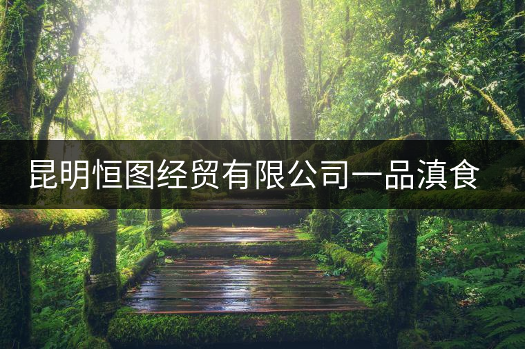 昆明恒圖經(jīng)貿(mào)有限公司一品滇食品廠簡介