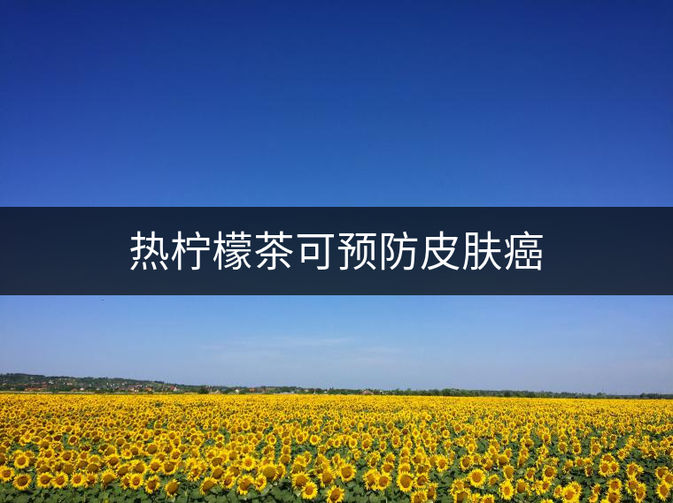 熱檸檬茶可預(yù)防皮膚癌 熱檸檬茶可預(yù)防皮膚癌