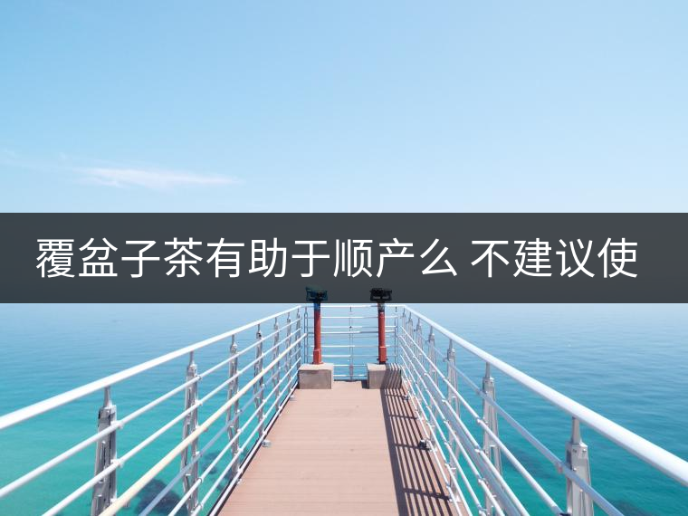 覆盆子茶有助于順產么 不建議使用 覆盆子茶有助于順產么 不建議使用