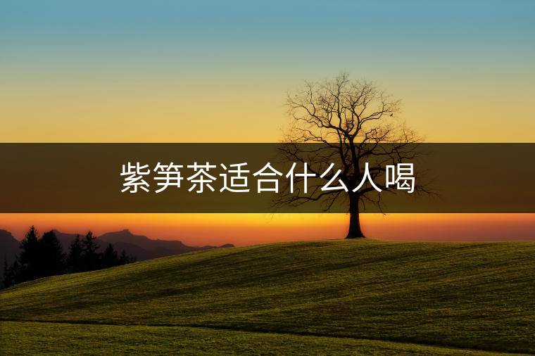 紫筍茶適合什么人喝