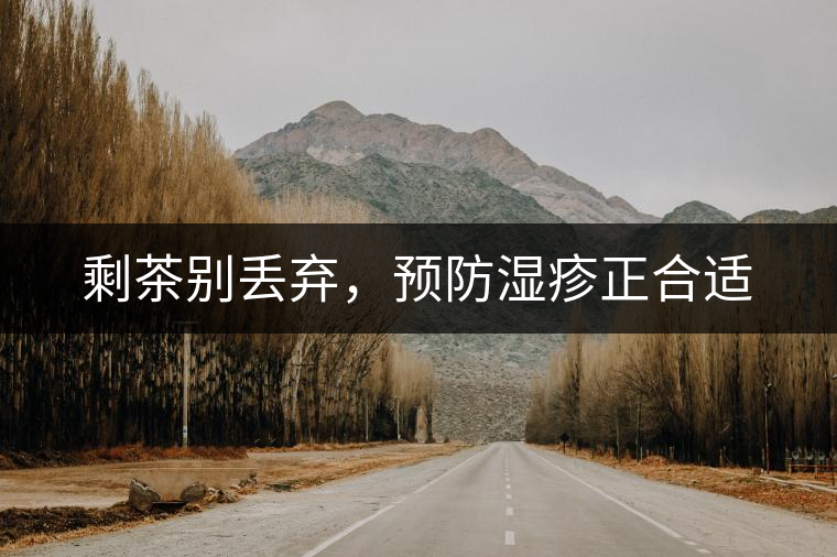 剩茶別丟棄，預(yù)防濕疹正合適